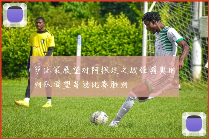 萨比策展望对阿根廷之战强调奥地利队渴望每场比赛胜利
