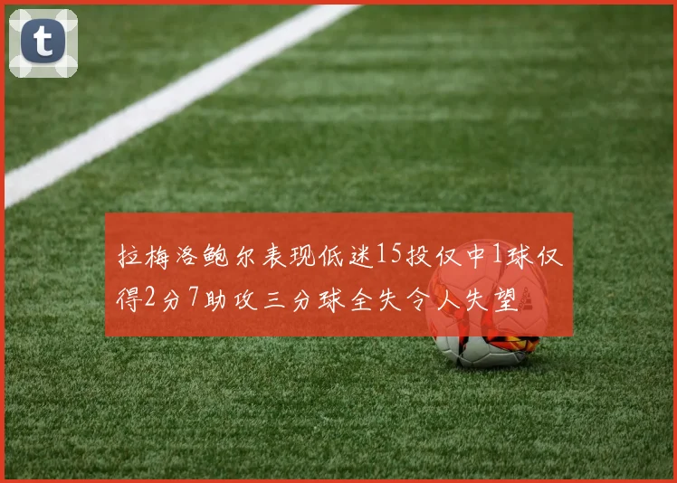 拉梅洛鲍尔表现低迷15投仅中1球仅得2分7助攻三分球全失令人失望