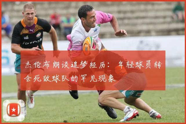 杰伦布朗谈追梦经历：年轻球员转会死敌球队的罕见现象