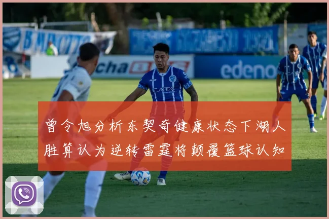 曾令旭分析东契奇健康状态下湖人胜算认为逆转雷霆将颠覆篮球认知