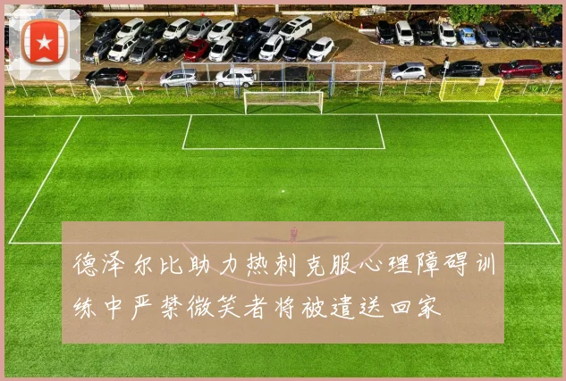 德泽尔比助力热刺克服心理障碍训练中严禁微笑者将被遣送回家