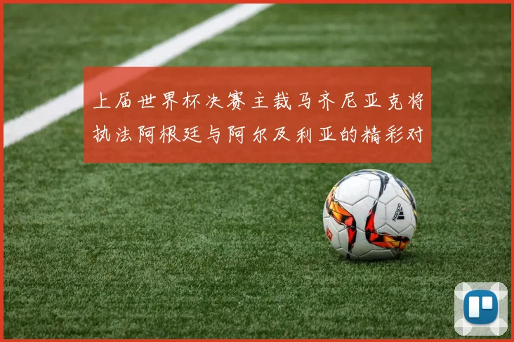 上届世界杯决赛主裁马齐尼亚克将执法阿根廷与阿尔及利亚的精彩对决
